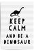 keep calm and be a dinosaur
